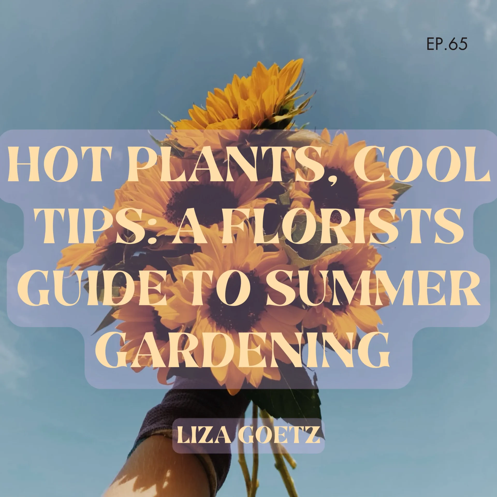 Episode 65: Hot Plants, Cool Tips: A Florist’s Guide to Summer Gardening