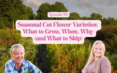 Episode 96: Seasonal Cut Flower Varieties: What to Grow, When, Why (and What to Skip)